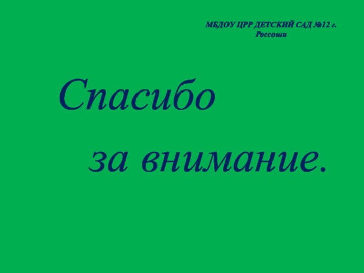 МБДОУ ЦРР ДЕТСКИЙ САД №12 г.РоссошиСпасибо  за внимание.