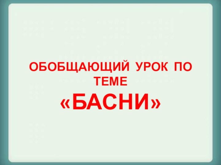 ОБОБЩАЮЩИЙ УРОК ПО ТЕМЕ«БАСНИ»