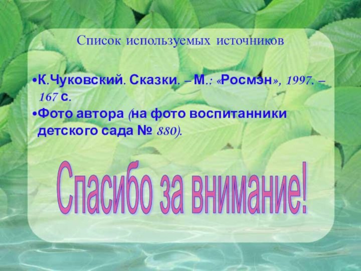 Спасибо за внимание! Список используемых источниковК.Чуковский. Сказки. – М.: «Росмэн», 1997. –