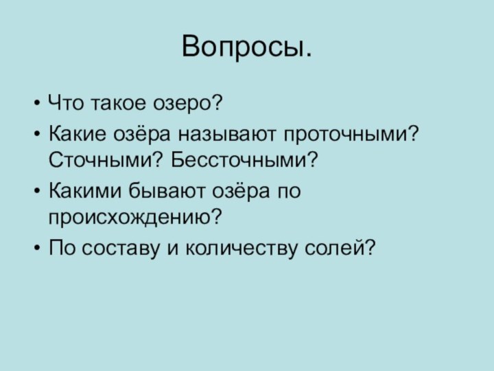 Вопросы.Что такое озеро?Какие озёра называют проточными? Сточными? Бессточными?Какими бывают озёра по происхождению?По составу и количеству солей?