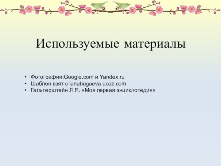 Используемые материалыФотографии:Google.com и Yandex.ruШаблон взят с lanabugaeva.ucoz.comГальперштейн Л.Я. «Моя первая энциклопедия»