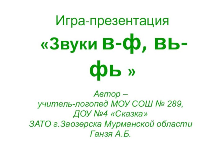 Игра-презентация  «Звуки в-ф, вь-фь » Автор – учитель-логопед МОУ СОШ №