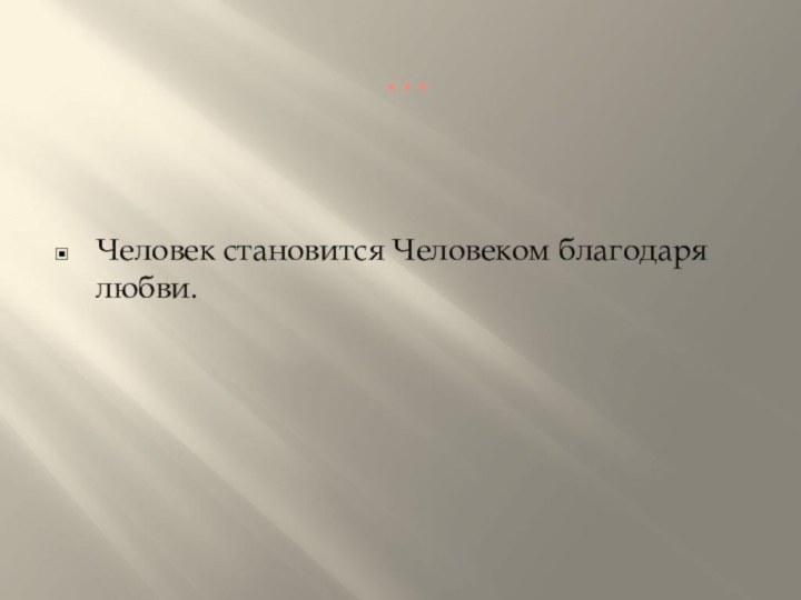 …Человек становится Человеком благодаря любви.