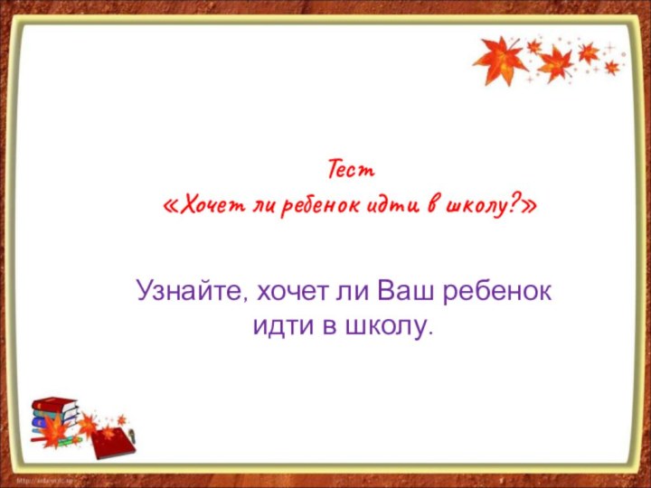 Тест «Хочет ли ребенок идти в школу?»Узнайте, хочет ли Ваш ребенок идти в школу.