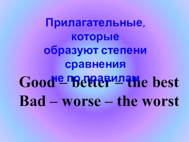 Good – better – the bestBad – worse – the worstПрилагательные, которыеобразуют степени сравненияне по правилам