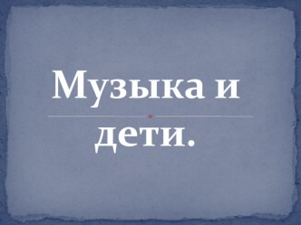 Музыка и дети презентация к уроку по музыке (1 класс)