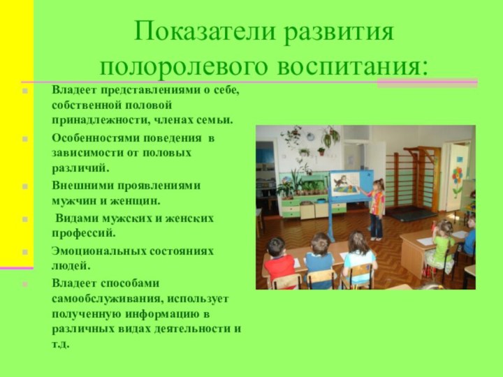 Показатели развития полоролевого воспитания:Владеет представлениями о себе, собственной половой принадлежности, членах семьи.Особенностями