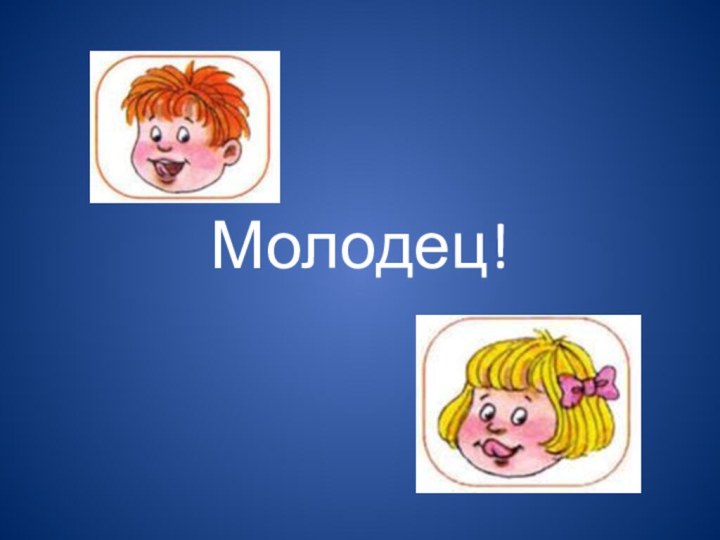 Молодец!