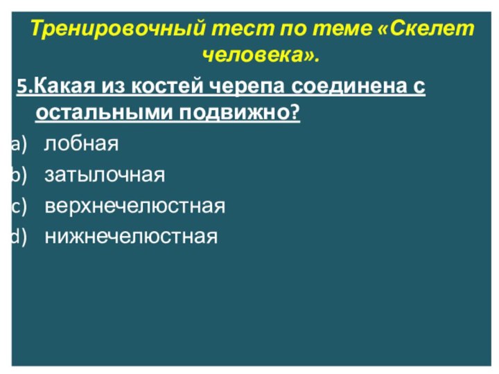 Тренировочный тест по теме «Скелет человека».5.Какая из костей черепа соединена с остальными по­движно?лобнаязатылочнаяверхнечелюстнаянижнечелюстная