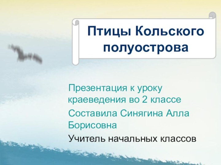 Презентация к уроку краеведения во 2 классеСоставила Синягина Алла БорисовнаУчитель начальных классовПтицы Кольского полуострова