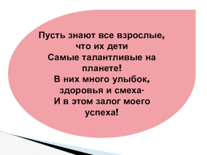 Пусть знают все взрослые, что их детиСамые талантливые на планете!В них много