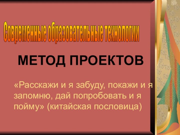 МЕТОД ПРОЕКТОВ  «Расскажи и я забуду, покажи и я запомню,