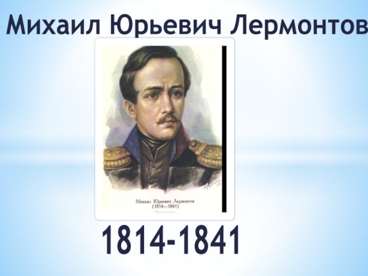 Михаил Юрьевич Лермонтов 1814-1841