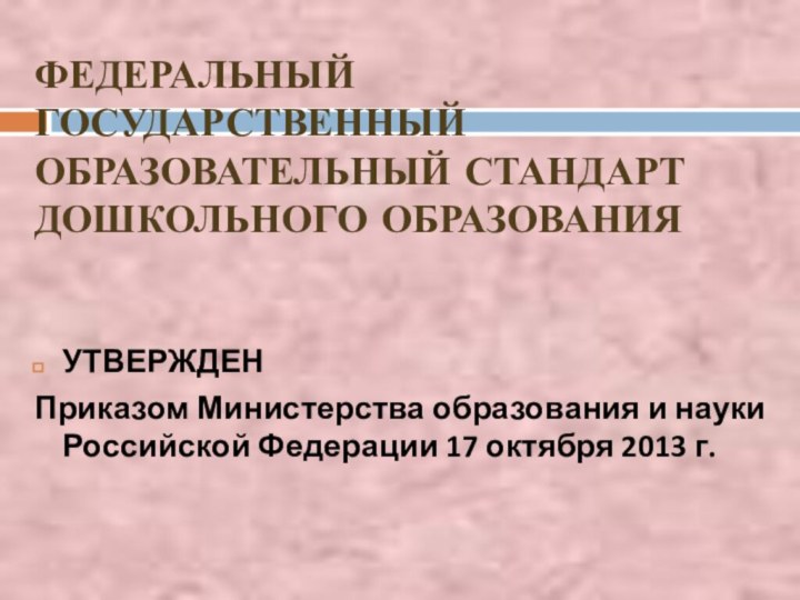 ФЕДЕРАЛЬНЫЙ ГОСУДАРСТВЕННЫЙ ОБРАЗОВАТЕЛЬНЫЙ СТАНДАРТ ДОШКОЛЬНОГО ОБРАЗОВАНИЯУТВЕРЖДЕН Приказом Министерства образования и науки Российской