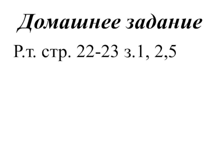 Домашнее заданиеР.т. стр. 22-23 з.1, 2,5