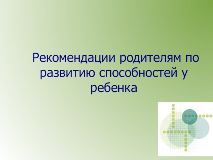 Рекомендации родителям по развитию способностей у ребенка