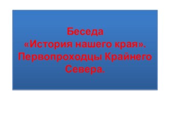 Презентация к беседе История нашего края. Первопроходцы Крайнего Севера. презентация к уроку (3 класс) по теме