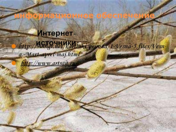 информационное обеспечениеhttp:///kartinki/priroda/1-Vesna-5.files/Vesna.-Mart-aprel-maj.html http://www.artsait.ru/ Интернет-источники: