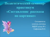 Педагогический семинар-практикум Составление рассказа по картинке презентация по развитию речи