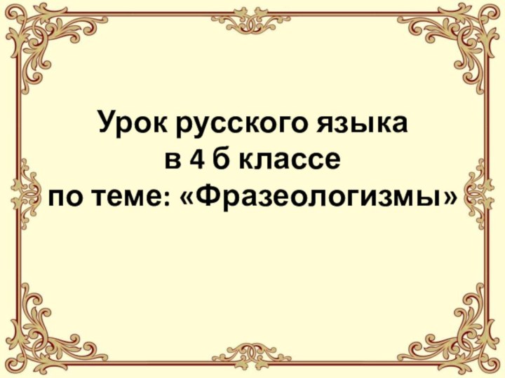 Урок русского языка в 4 б классе  по теме: «Фразеологизмы»