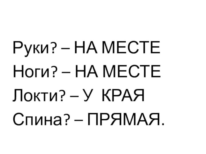 Руки? – НА МЕСТЕНоги? – НА МЕСТЕЛокти? – У КРАЯСпина? – ПРЯМАЯ.