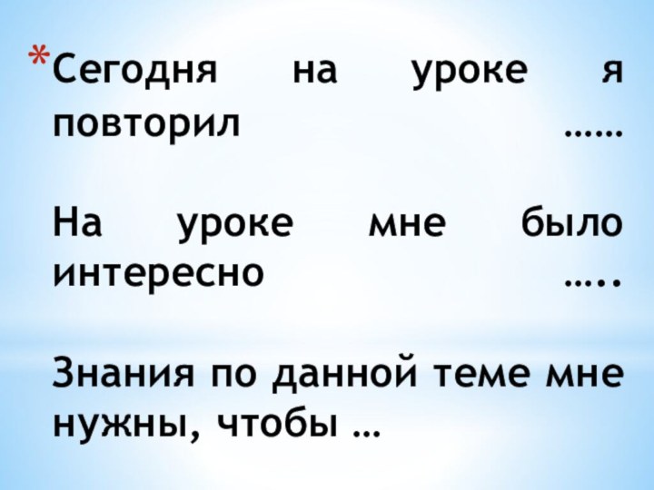 Сегодня на уроке я повторил ……  На уроке мне было интересно