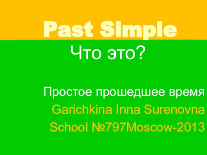 Past Simple       Что это?Простое прошедшее время Garichkina Inna SurenovnaSchool №797Moscow-2013