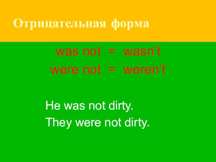 Отрицательная формаwas not = wasn’twere not = weren’tHe was not dirty.They were not dirty.