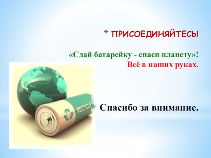 ПРИСОЕДИНЯЙТЕСЬ!   «Сдай батарейку - спаси планету»! Всё в наших руках.