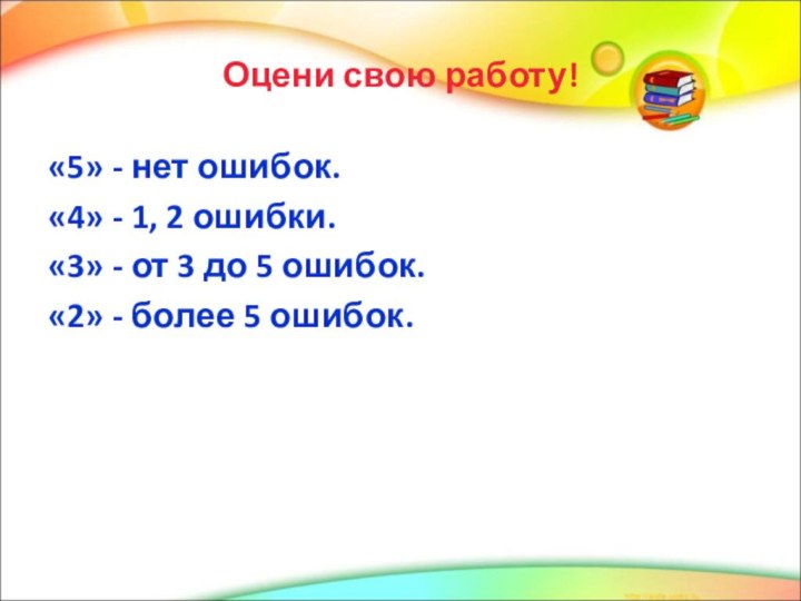 Оцени свою работу!«5» - нет ошибок.«4» - 1, 2 ошибки.«3» - от