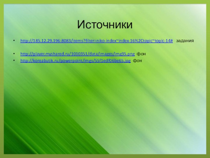 Источникиhttp://185.12.29.196:8083/items?filter=niko-index~index-16%2Ctopic~topic-14#  заданияhttp://player.myshared.ru/1010351/data/images/img35.png фонhttp://koreabutik.ru/powerpoint/imgs/55f1edf06be65.jpg фон