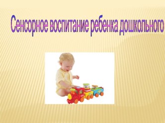Сенсорное воспитание ребёнка дошкольного возраста презентация к уроку (младшая группа)