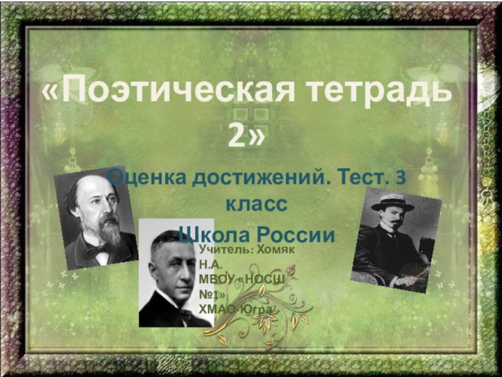 «Поэтическая тетрадь 2»Оценка достижений. Тест. 3 классШкола РоссииУчитель: Хомяк Н.А.МБОУ «НОСШ №1»ХМАО-Югра