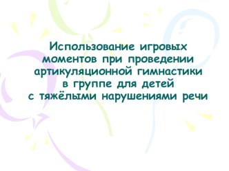 Использование игровых моментов при проведении артикуляционной гимнастики в группе для детей с нарушениями речи презентация по логопедии