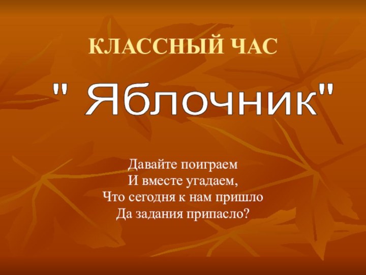 КЛАССНЫЙ ЧАСДавайте поиграем И вместе угадаем,Что сегодня к нам пришлоДа задания припасло?