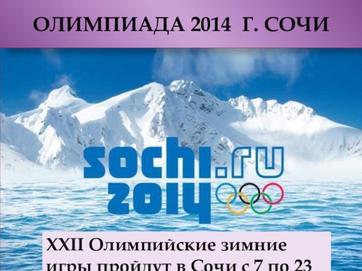 ОЛИМПИАДА 2014 г. СОЧИXXII Олимпийские зимние игры пройдут в Сочи с 7