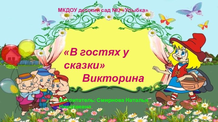 «В гостях у сказки»ВикторинаМКДОУ детский сад №2 «Улыбка» Воспитатель: Смирнова Наталья Николаевна