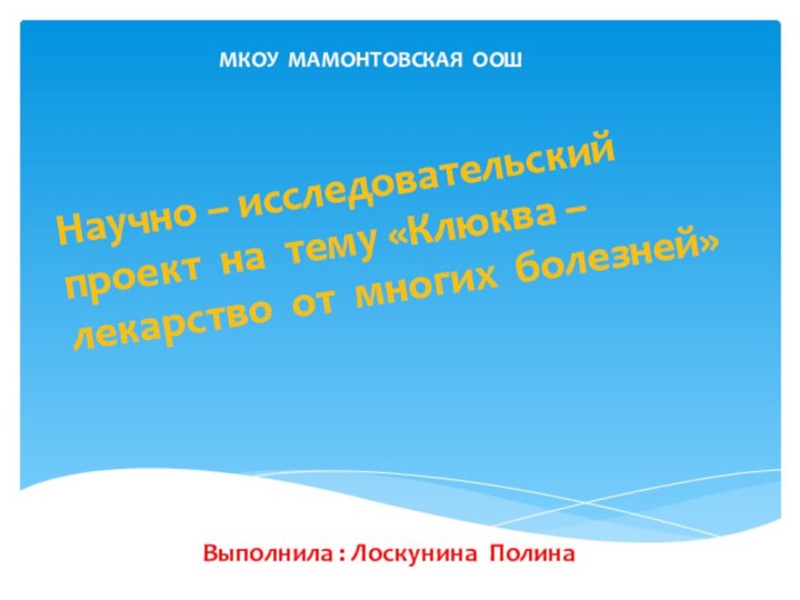 ВВыполнила : Лоскунина ПолинаМКОУ МАМОНТОВСКАЯ ООШНаучно – исследовательский проект на тему «Клюква