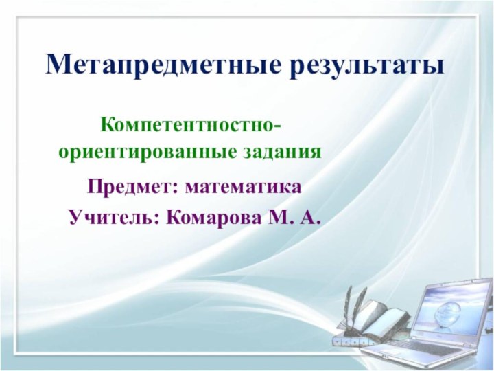 Метапредметные результатыКомпетентностно-ориентированные заданияПредмет: математикаУчитель: Комарова М. А.