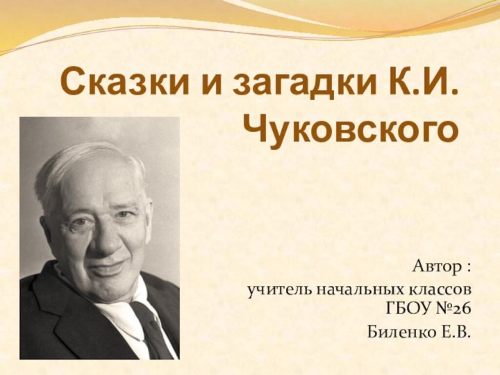 Сказки и загадки К.И.ЧуковскогоАвтор : учитель начальных классов ГБОУ №26Биленко Е.В.