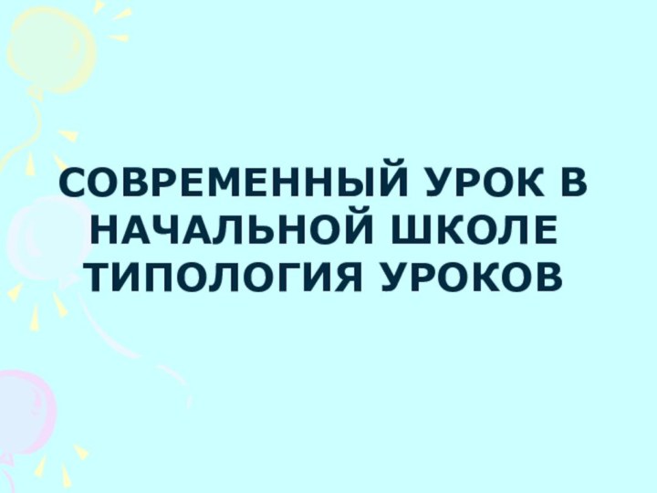 СОВРЕМЕННЫЙ УРОК В НАЧАЛЬНОЙ ШКОЛЕ  ТИПОЛОГИЯ УРОКОВ