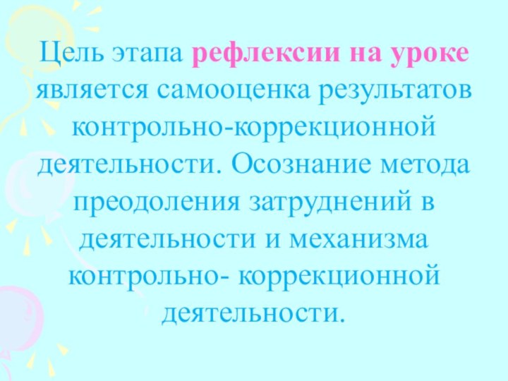 Цель этапа рефлексии на уроке является самооценка результатов контрольно-коррекционной деятельности. Осознание метода