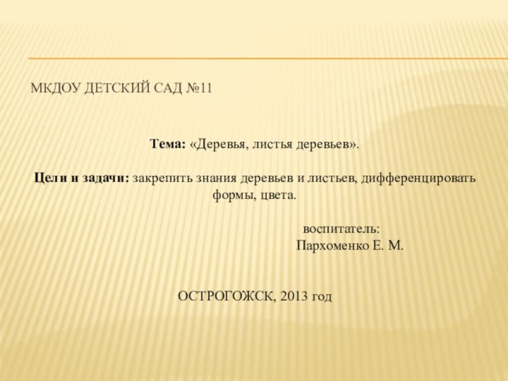 МКДОУ детский сад №11Тема: «Деревья, листья деревьев».Цели и задачи: закрепить знания