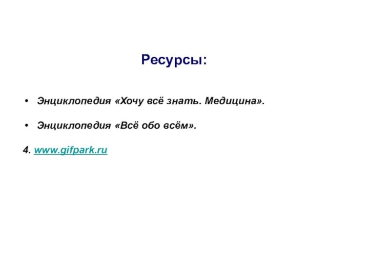 Ресурсы:Энциклопедия «Хочу всё знать. Медицина».Энциклопедия «Всё обо всём».4. www.gifpark.ru