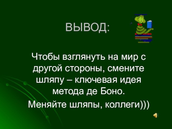 ВЫВОД:Чтобы взглянуть на мир с другой стороны, смените шляпу – ключевая идея