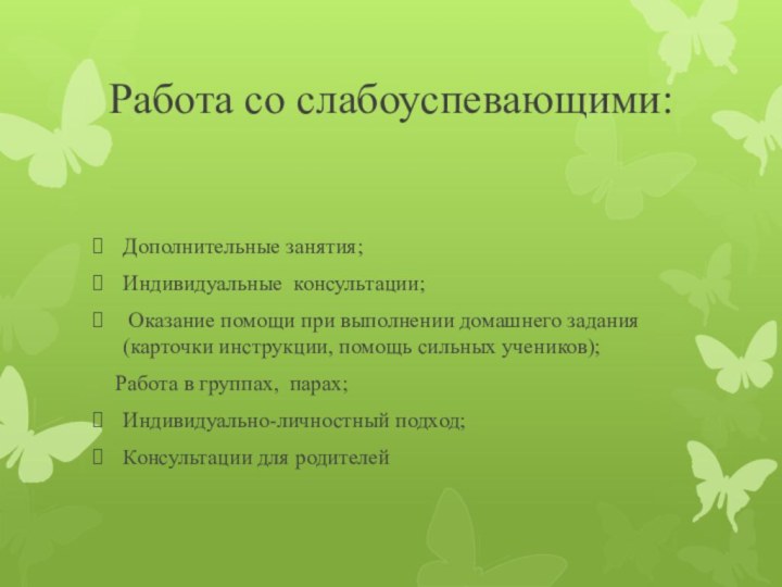 Работа со слабоуспевающими:Дополнительные занятия;Индивидуальные консультации; Оказание помощи при выполнении домашнего задания (карточки