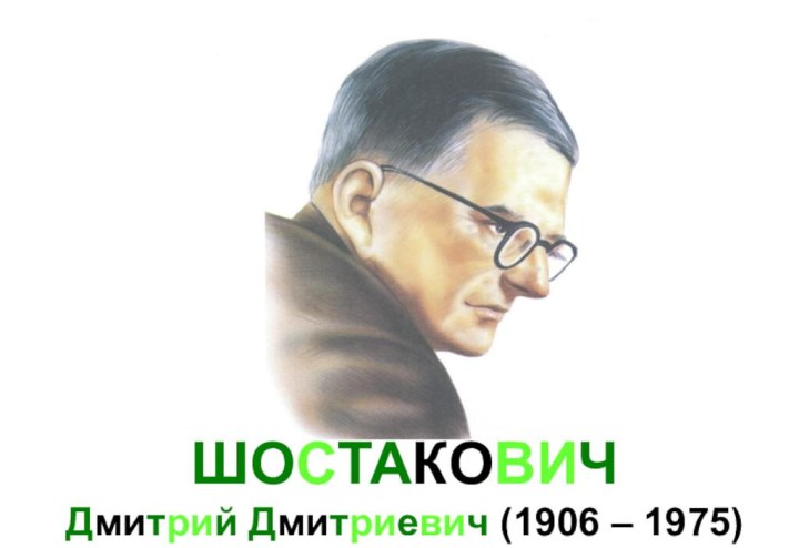 ШОСТАКОВИЧ  Дмитрий Дмитриевич (1906 – 1975)