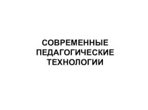 СОВРЕМЕННЫЕ ПЕДАГОГИЧЕСКИЕ ТЕХНОЛОГИИ презентация к уроку