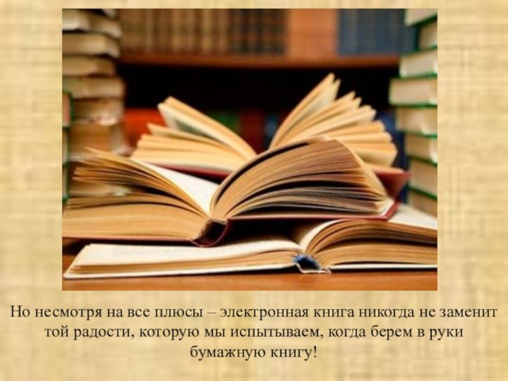 Но несмотря на все плюсы – электронная книга никогда не заменит той