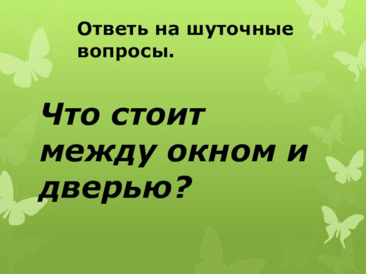 Что стоит между окном и дверью? Ответь на шуточные вопросы.